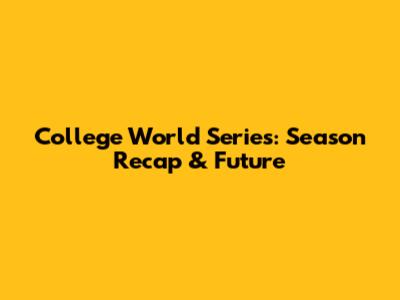 College World Series: Season Recap & Future