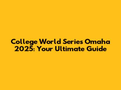 College World Series Omaha 2025: Your Ultimate Guide