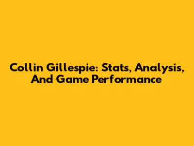 Collin Gillespie: Stats, Analysis, And Game Performance