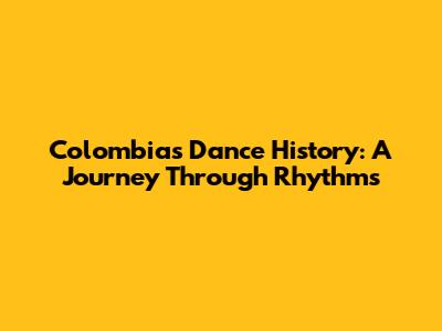 Colombia's Dance History: A Journey Through Rhythms