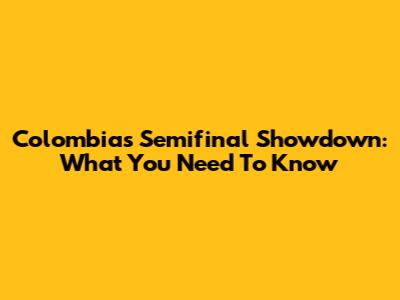 Colombia's Semifinal Showdown: What You Need To Know