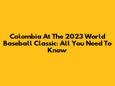 Colombia At The 2023 World Baseball Classic: All You Need To Know