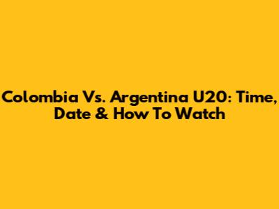 Colombia Vs. Argentina U20: Time, Date & How To Watch