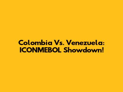 Colombia Vs. Venezuela: ICONMEBOL Showdown!