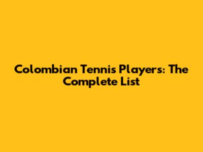 Colombian Tennis Players: The Complete List