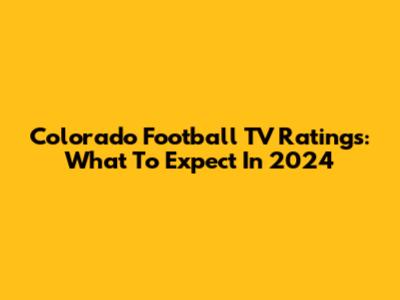 Colorado Football TV Ratings: What To Expect In 2024
