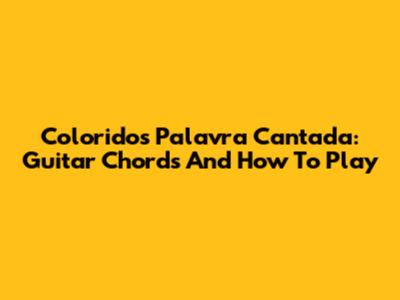Coloridos Palavra Cantada: Guitar Chords And How To Play