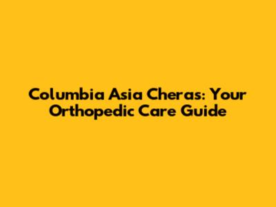 Columbia Asia Cheras: Your Orthopedic Care Guide