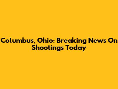 Columbus, Ohio: Breaking News On Shootings Today