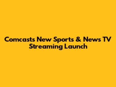 Comcast's New Sports & News TV Streaming Launch