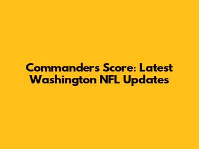 Commanders Score: Latest Washington NFL Updates