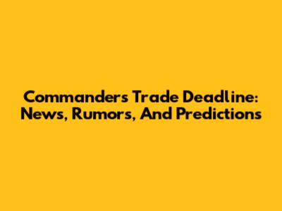 Commanders Trade Deadline: News, Rumors, And Predictions