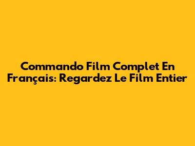 Commando Film Complet En Français: Regardez Le Film Entier