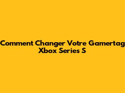 Comment Changer Votre Gamertag Xbox Series S