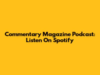 Commentary Magazine Podcast: Listen On Spotify