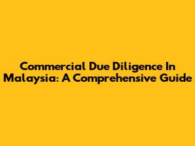 Commercial Due Diligence In Malaysia: A Comprehensive Guide