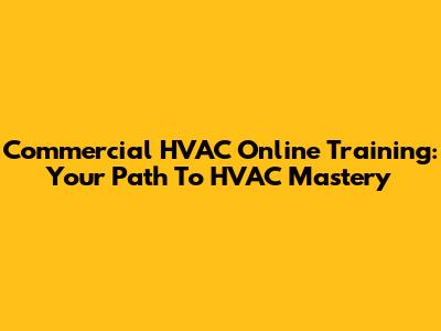 Commercial HVAC Online Training: Your Path To HVAC Mastery