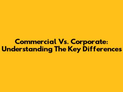 Commercial Vs. Corporate: Understanding The Key Differences