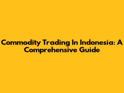 Commodity Trading In Indonesia: A Comprehensive Guide