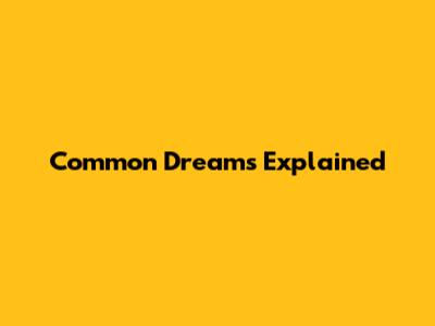Common Dreams Explained