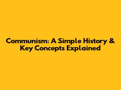 Communism: A Simple History & Key Concepts Explained