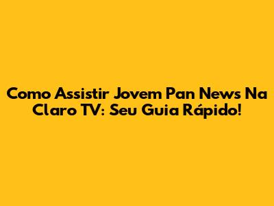 Como Assistir Jovem Pan News Na Claro TV: Seu Guia Rápido!