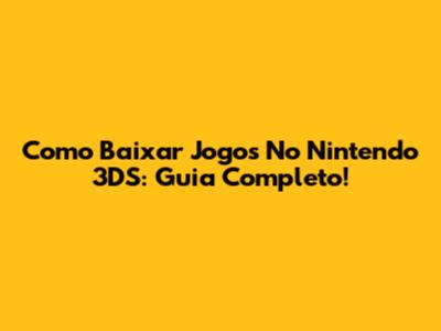 Como Baixar Jogos No Nintendo 3DS: Guia Completo!