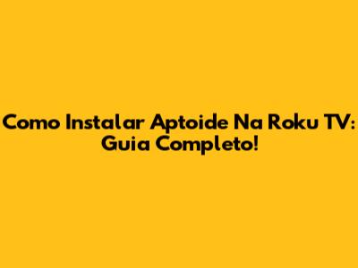 Como Instalar Aptoide Na Roku TV: Guia Completo!