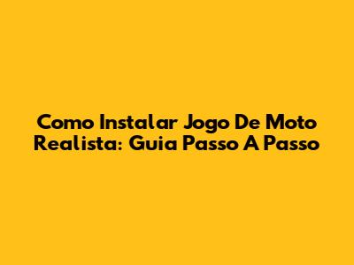Como Instalar Jogo De Moto Realista: Guia Passo A Passo