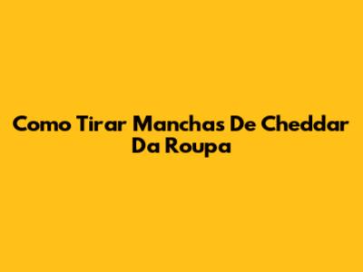 Como Tirar Manchas De Cheddar Da Roupa