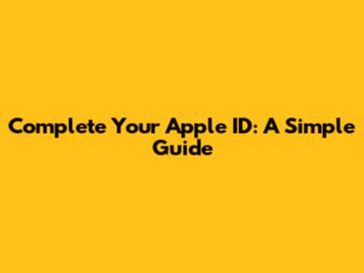 Complete Your Apple ID: A Simple Guide