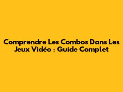 Comprendre Les Combos Dans Les Jeux Vidéo : Guide Complet
