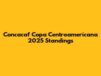 Concacaf Copa Centroamericana 2025 Standings