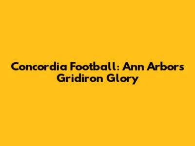 Concordia Football: Ann Arbor's Gridiron Glory