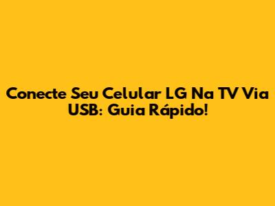 Conecte Seu Celular LG Na TV Via USB: Guia Rápido!