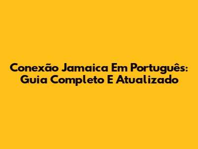 Conexão Jamaica Em Português: Guia Completo E Atualizado