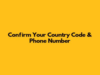 Confirm Your Country Code & Phone Number