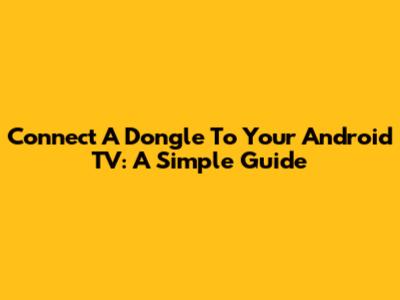 Connect A Dongle To Your Android TV: A Simple Guide