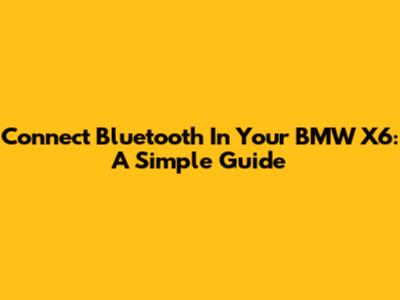 Connect Bluetooth In Your BMW X6: A Simple Guide