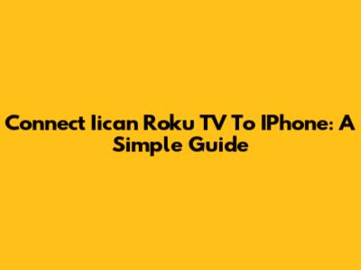 Connect Iican Roku TV To IPhone: A Simple Guide