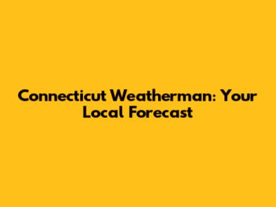 Connecticut Weatherman: Your Local Forecast