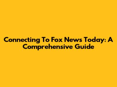Connecting To Fox News Today: A Comprehensive Guide