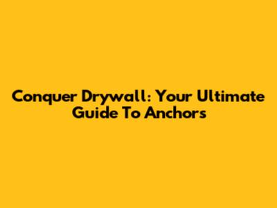 Conquer Drywall: Your Ultimate Guide To Anchors