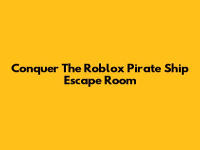 Conquer The Roblox Pirate Ship Escape Room