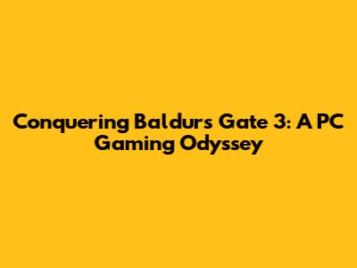 Conquering Baldur's Gate 3: A PC Gaming Odyssey