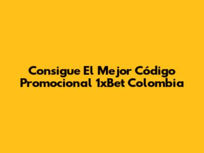 Consigue El Mejor Código Promocional 1xBet Colombia