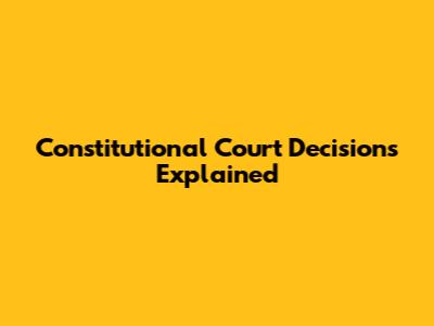 Constitutional Court Decisions Explained