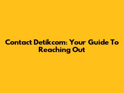 Contact Detikcom: Your Guide To Reaching Out