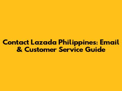 Contact Lazada Philippines: Email & Customer Service Guide