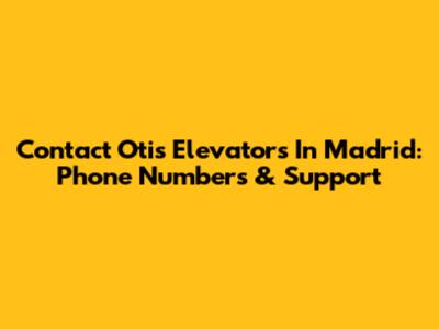 Contact Otis Elevators In Madrid: Phone Numbers & Support
